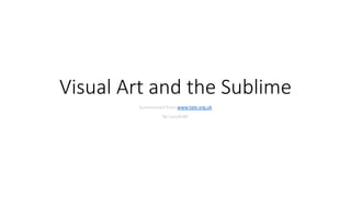 Visual Art and the Sublime
Summarized from www.tate.org.uk
By LucylleBC
 