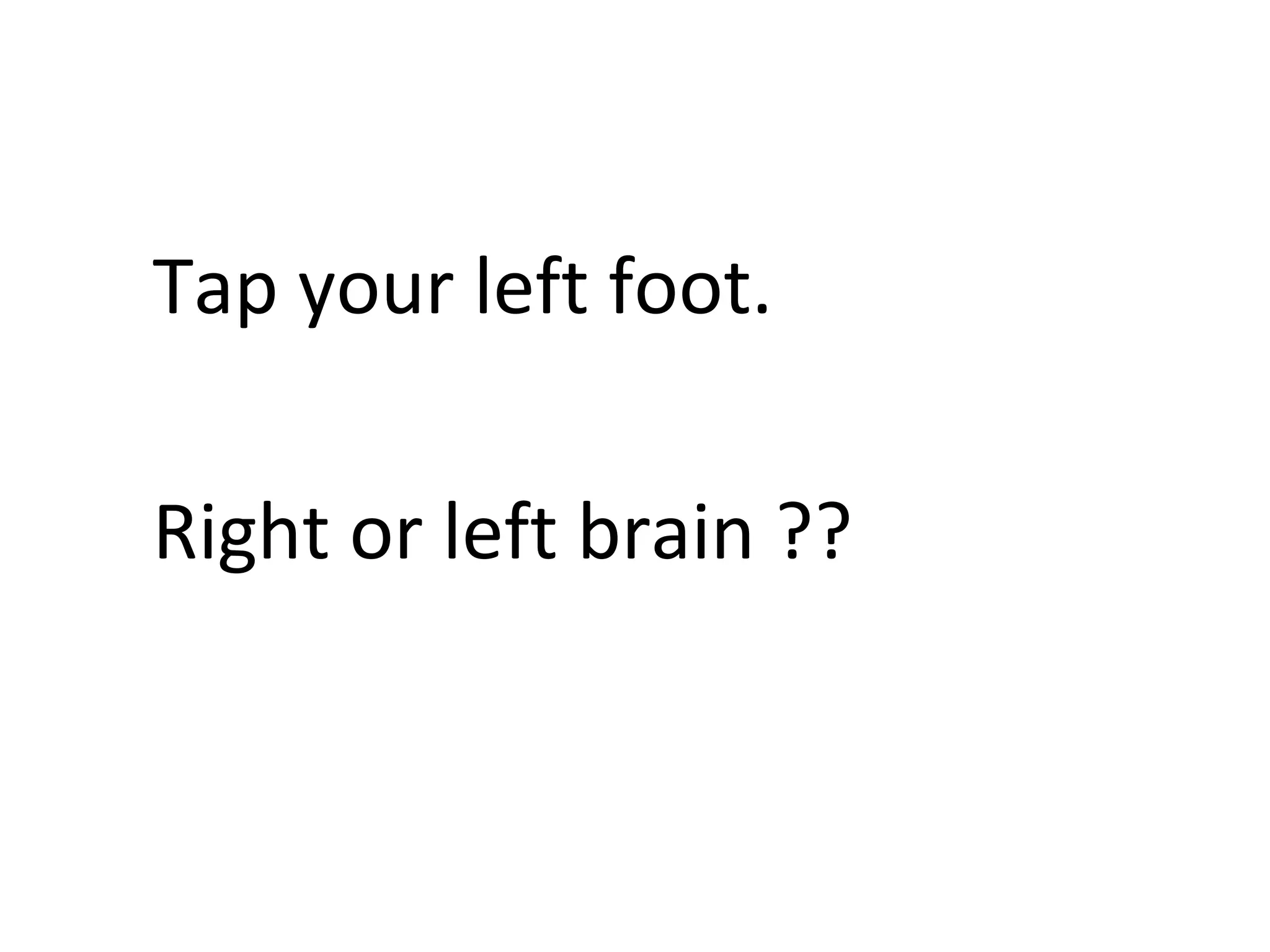 Tap your left foot.
Right or left brain ??
 
