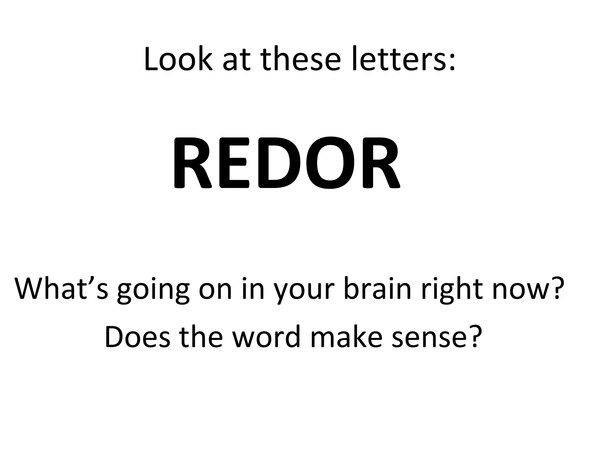 Look at these letters:
REDOR
What’s going on in your brain right now?
Does the word make sense?
 