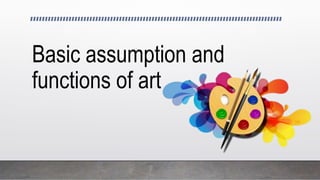 Basic assumption and
functions of art
 