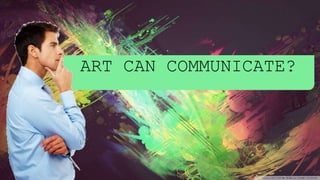 ART CAN COMMUNICATE?
 