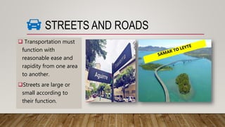  Transportation must
function with
reasonable ease and
rapidity from one area
to another.
Streets are large or
small according to
their function.
STREETS AND ROADS
 