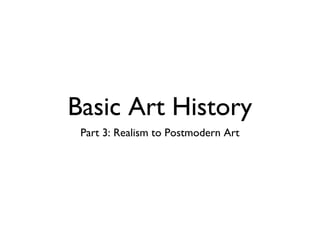 Basic Art History
Part 3: Realism to Postmodern Art
 