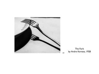 The Fork
by Andre Kertesz, 1928
 