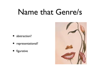 Name that Genre/s
• abstraction?
• representational?
• figurative
 