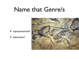 Name that Genre/s
• representational?
• abstraction?
 