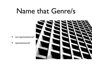 Name that Genre/s
• non-representational?
• representational?
 