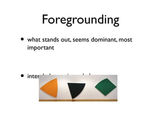 Foregrounding
• what stands out, seems dominant, most
important
• intended or unintended
 