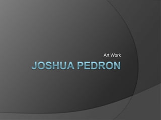 Joshua pedron Art Work 