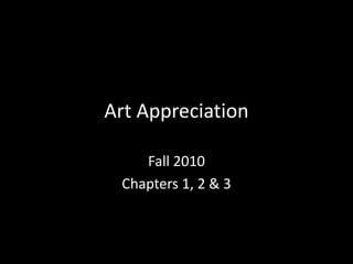 Art Appreciation

    Fall 2010
 Chapters 1, 2 & 3
 