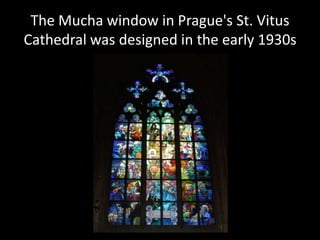 The Mucha window in Prague's St. Vitus
Cathedral was designed in the early 1930s
 