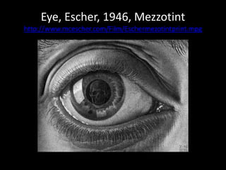 Eye, Escher, 1946, Mezzotinthttp://www.mcescher.com/Film/Eschermezotintprint.mpg