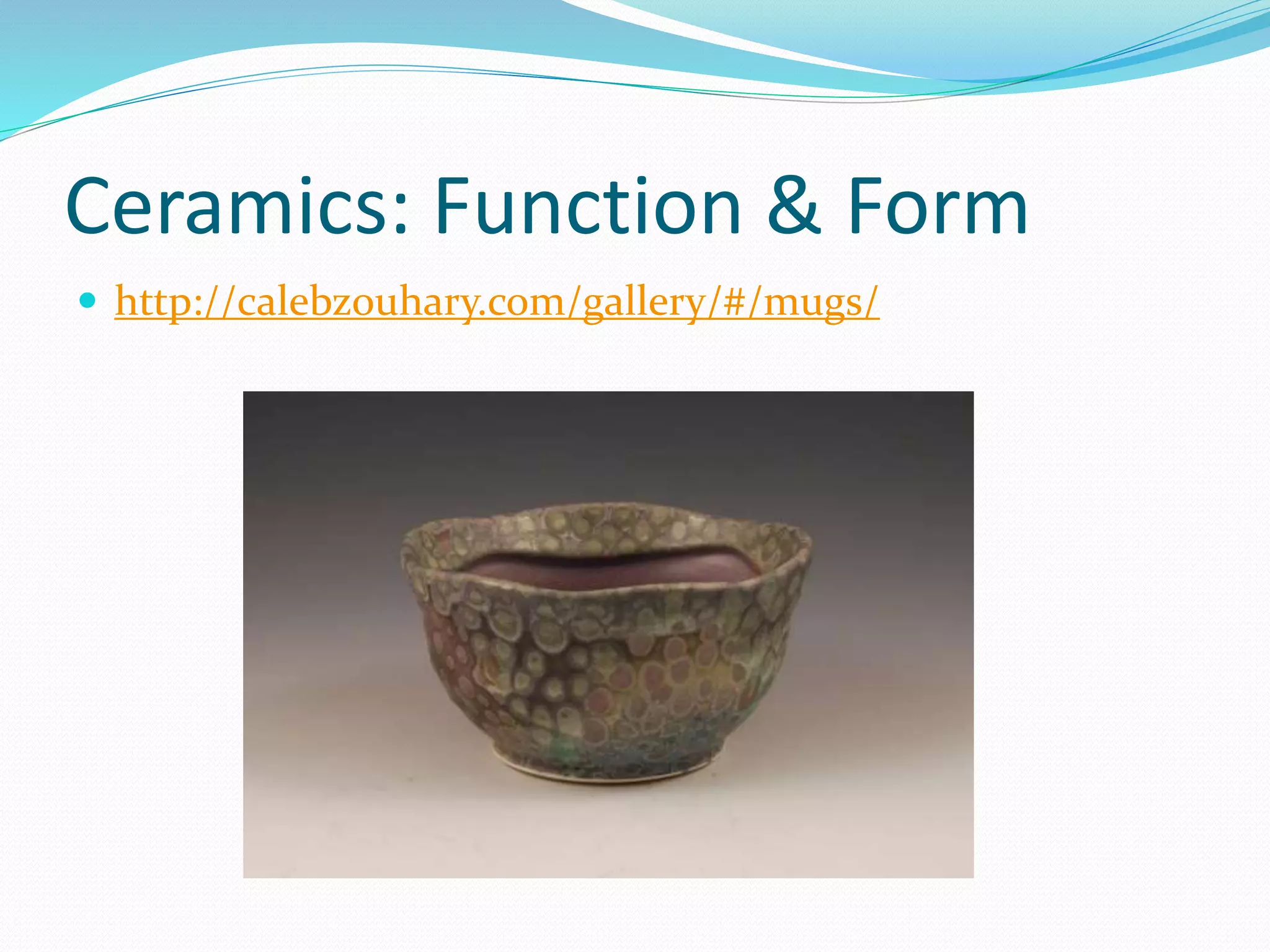 Ceramics: Function & Form 
 http://calebzouhary.com/gallery/#/mugs/ 
 