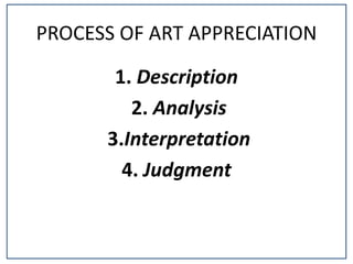 PROCESS OF ART APPRECIATION
1. Description
2. Analysis
3.Interpretation
4. Judgment
 