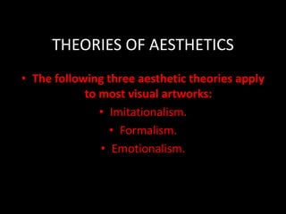 THEORIES OF AESTHETICS
• The following three aesthetic theories apply
to most visual artworks:
• Imitationalism.
• Formalism.
• Emotionalism.
 