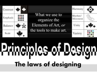 What we use to
organize the
Elements of Art, or
the tools to make art.
The laws of designing
 