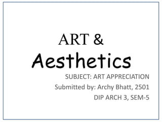ART &
Aesthetics
SUBJECT: ART APPRECIATION
Submitted by: Archy Bhatt, 2501
DIP ARCH 3, SEM-5
 