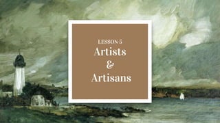 LESSON 5
Artists
&
Artisans
 