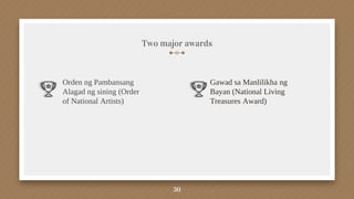 Two major awards
Orden ng Pambansang
Alagad ng sining (Order
of National Artists)
Gawad sa Manlilikha ng
Bayan (National Living
Treasures Award)
30
 