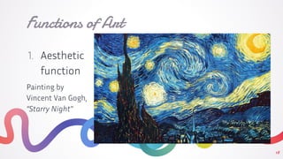18
Functions of Art
1. Aesthetic
function
Painting by
Vincent Van Gogh,
“Starry Night”
 