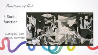 21
Functions of Art
4. Social
function
Painting by Pablo
Picasso, “Guernica”
 
