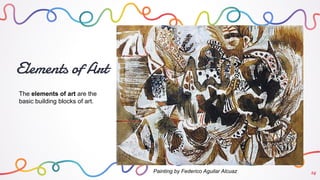 Elements of Art
24
The elements of art are the
basic building blocks of art.
Painting by Federico Aguilar Alcuaz
 