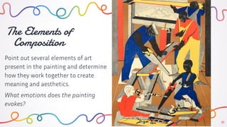 33
The Elements of
Composition
Point out several elements of art
present in the painting and determine
how they work together to create
meaning and aesthetics.
What emotions does the painting
evokes?
 
