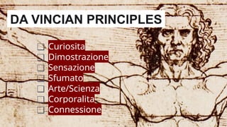 ❑ Curiosita
❑ Dimostrazione
❑ Sensazione
❑ Sfumato
❑ Arte/Scienza
❑ Corporalita
❑ Connessione
DA VINCIAN PRINCIPLES
 