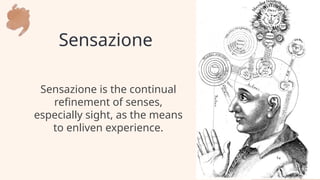 Sensazione
Sensazione is the continual
refinement of senses,
especially sight, as the means
to enliven experience.
 