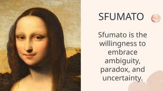 SFUMATO
Sfumato is the
willingness to
embrace
ambiguity,
paradox, and
uncertainty.
 