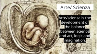 Arte/ Scienza
Arte/scienza is the
development of
the balance
between science
and art, logic and
imagination.
 