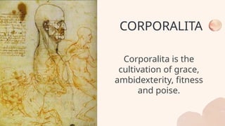 CORPORALITA
Corporalita is the
cultivation of grace,
ambidexterity, fitness
and poise.
 