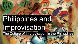 Philippines and
Improvisation
The Culture of Improvisation in the Philippines
 