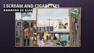 I SCREAM AND CIGARETTES
KAWAYAN DE GUIA
 