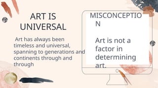 ART IS
UNIVERSAL
Art has always been
timeless and universal,
spanning to generations and
continents through and
through
MISCONCEPTIO
N
Art is not a
factor in
determining
art.
 