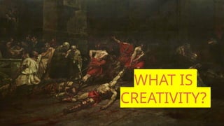 WHAT IS
CREATIVITY?
 