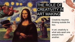 THE ROLE OF
CREATIVITY IN
ART MAKING
Creativity requires
thinking outside the
box.
In art, creativity is
what sets apart one
artwork from
another.
 