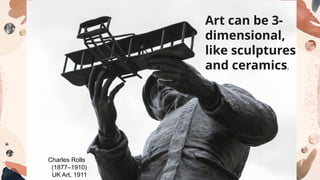 Art can be 3-
dimensional,
like sculptures
and ceramics.
Charles Rolls
(1877–1910)
UK Art, 1911
 
