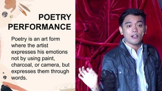 Poetry is an art form
where the artist
expresses his emotions
not by using paint,
charcoal, or camera, but
expresses them through
words.
POETRY
PERFORMANCE
 