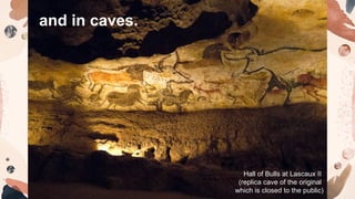 and in caves.
Hall of Bulls at Lascaux II
(replica cave of the original
which is closed to the public)
 