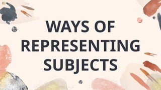 WAYS OF
REPRESENTING
SUBJECTS
 