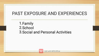 1.
2.
3.
Family
School
Social and Personal Activities
PAST EXPOSURE AND EXPERIENCES
 