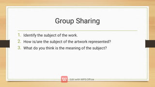 Group Sharing
1.
2.
3.
Identify the subject of the work.
How is/are the subject of the artwork represented?
What do you think is the meaning of the subject?
 