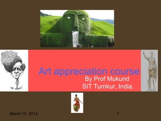 Art appreciation course
By Prof Mukund
SIT Tumkur, India.

March 10, 2014

1

 