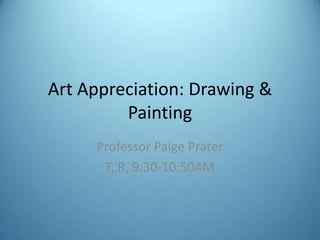 Art Appreciation: Drawing &
Painting
Professor Paige Prater
T, R, 9:30-10:50AM

 