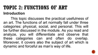 Introduction
This topic discusses the practical usefulness of
an art. The functions of art normally fall under three
categ...