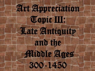 Art Appreciation
   Topic III:
 Late Antiquity
    and the
  Middle Ages
   300-1450
 