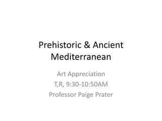 Prehistoric & Ancient
Mediterranean
Art Appreciation
T,R, 9:30-10:50AM
Professor Paige Prater
 