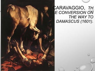 CARAVAGGIO, TH
E CONVERSION ON
THE WAY TO
DAMASCUS (1601).

 