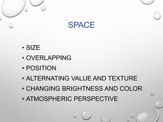 SPACE
• SIZE
• OVERLAPPING

• POSITION
• ALTERNATING VALUE AND TEXTURE
• CHANGING BRIGHTNESS AND COLOR

• ATMOSPHERIC PERSPECTIVE

 